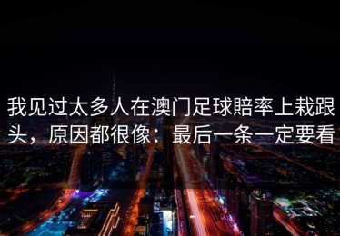 我见过太多人在澳门足球賠率上栽跟头，原因都很像：最后一条一定要看