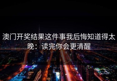 澳门开奖结果这件事我后悔知道得太晚：读完你会更清醒