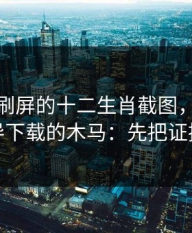 朋友圈刷屏的十二生肖截图，可能暗藏引导下载的木马：先把证据留好