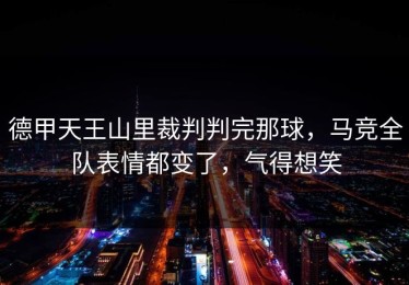 德甲天王山里裁判判完那球，马竞全队表情都变了，气得想笑