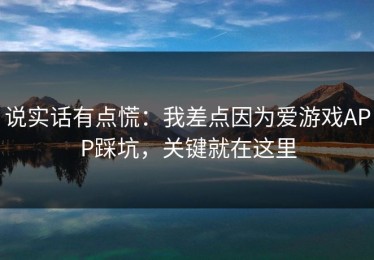 说实话有点慌：我差点因为爱游戏APP踩坑，关键就在这里