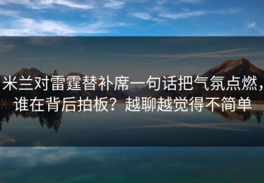米兰对雷霆替补席一句话把气氛点燃，谁在背后拍板？越聊越觉得不简单