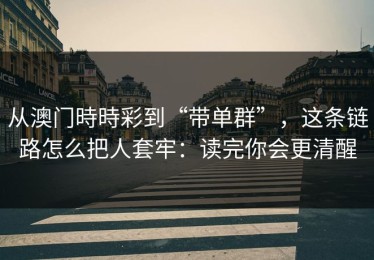 从澳门時時彩到“带单群”，这条链路怎么把人套牢：读完你会更清醒