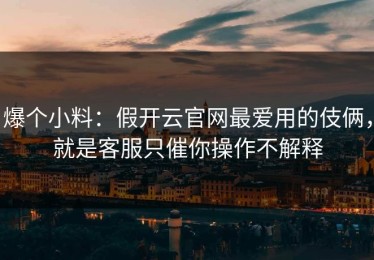 爆个小料：假开云官网最爱用的伎俩，就是客服只催你操作不解释