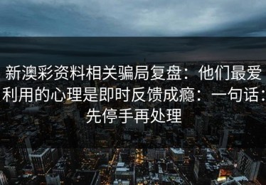 新澳彩资料相关骗局复盘：他们最爱利用的心理是即时反馈成瘾：一句话：先停手再处理