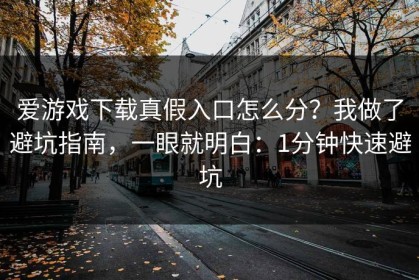 爱游戏下载真假入口怎么分？我做了避坑指南，一眼就明白：1分钟快速避坑