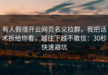 有人假借开云网页名义拉群，我把话术拆给你看，越往下越不敢信：30秒快速避坑