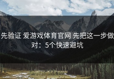 先验证 爱游戏体育官网 先把这一步做对：5个快速避坑