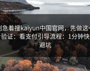 别急着搜kaiyun中国官网，先做这一步验证：看支付引导流程：1分钟快速避坑