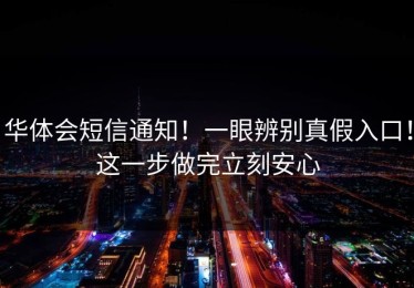 华体会短信通知！一眼辨别真假入口！这一步做完立刻安心