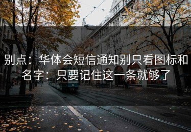 别点：华体会短信通知别只看图标和名字：只要记住这一条就够了