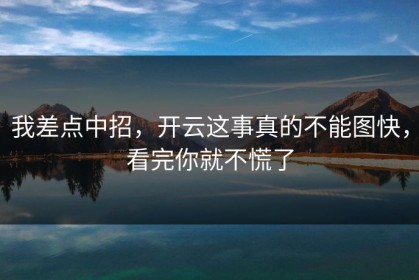 我差点中招，开云这事真的不能图快，看完你就不慌了