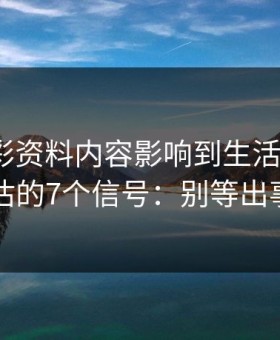 被新澳彩资料内容影响到生活怎么办？自我评估的7个信号：别等出事才补救