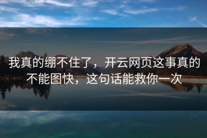 我真的绷不住了，开云网页这事真的不能图快，这句话能救你一次