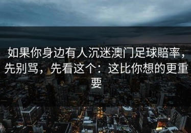 如果你身边有人沉迷澳门足球賠率，先别骂，先看这个：这比你想的更重要