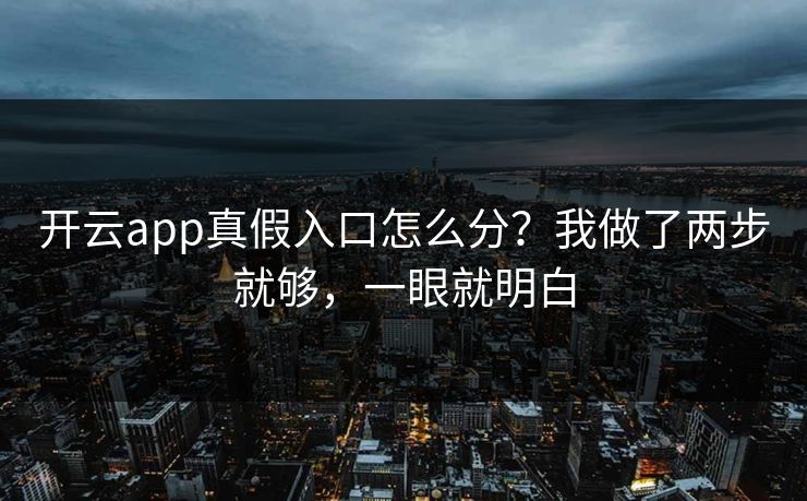 开云app真假入口怎么分?我做了两步就够,一眼就明白 开云app真假入口怎么分?我做了两步就够,一眼就明白