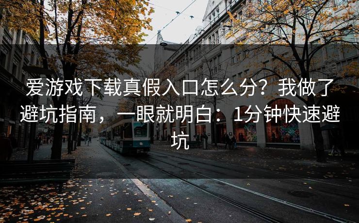 爱游戏下载真假入口怎么分？我做了避坑指南，一眼就明白：1分钟快速避坑