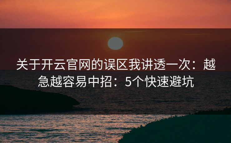 关于开云官网的误区我讲透一次：越急越容易中招：5个快速避坑