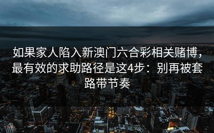 如果家人陷入新澳门六合彩相关赌博，最有效的求助路径是这4步：别再被套路带节奏