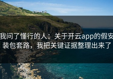 我问了懂行的人：关于开云app的假安装包套路，我把关键证据整理出来了