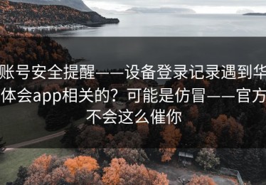 账号安全提醒——设备登录记录遇到华体会app相关的？可能是仿冒——官方不会这么催你