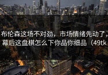 布伦森这场不对劲，市场情绪先动了，幕后这盘棋怎么下你品你细品（49tk
