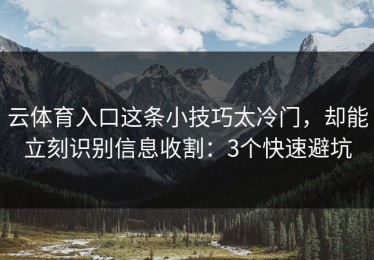 云体育入口这条小技巧太冷门，却能立刻识别信息收割：3个快速避坑