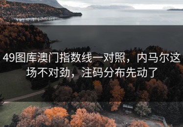 49图库澳门指数线一对照，内马尔这场不对劲，注码分布先动了
