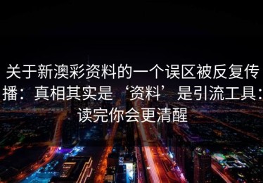 关于新澳彩资料的一个误区被反复传播：真相其实是‘资料’是引流工具：读完你会更清醒