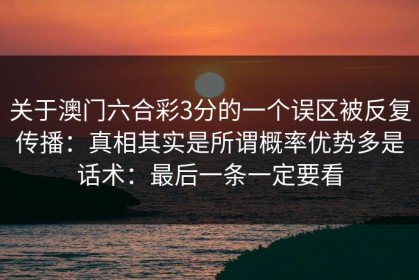 关于澳门六合彩3分的一个误区被反复传播：真相其实是所谓概率优势多是话术：最后一条一定要看