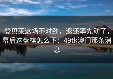 登贝莱这场不对劲，返还率先动了，幕后这盘棋怎么下：49tk澳门那条消息