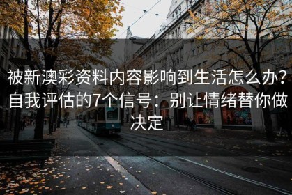 被新澳彩资料内容影响到生活怎么办？自我评估的7个信号：别让情绪替你做决定