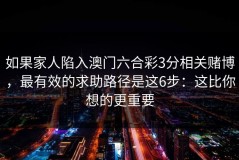 如果家人陷入澳门六合彩3分相关赌博，最有效的求助路径是这6步：这比你想的更重要