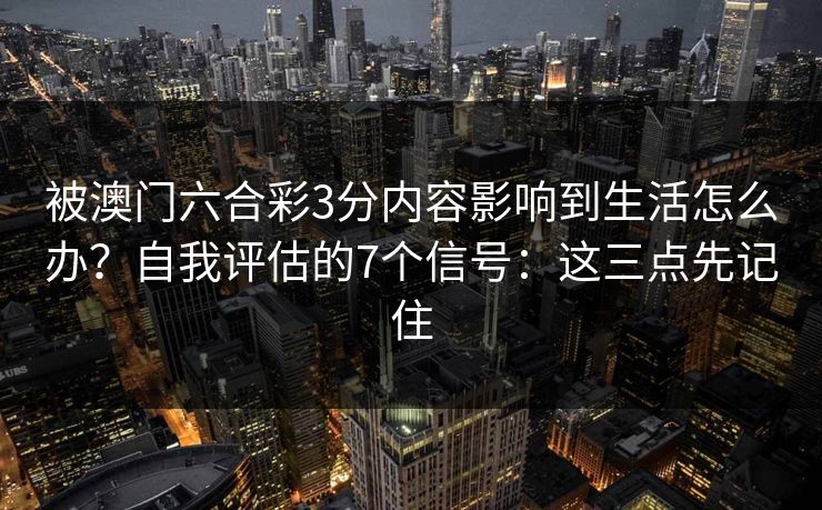 被澳门六合彩3分内容影响到生活怎么办？自我评估的7个信号：这三点先记住
