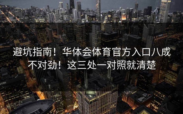 避坑指南！华体会体育官方入口八成不对劲！这三处一对照就清楚