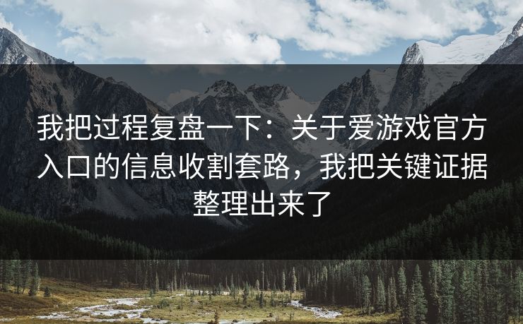 我把过程复盘一下:关于爱游戏官方入口的信息收割套路,我把关键证据整理出来了 我把过程复盘一下:关于爱游戏官方入口的信息收割套路,我把关键证据整理出来了