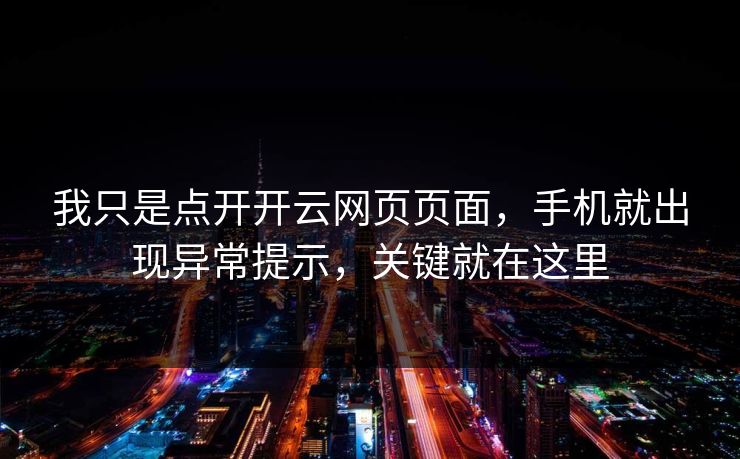 我只是点开开云网页页面,手机就出现异常提示,关键就在这里 我只是点开开云网页页面,手机就出现异常提示,关键就在这里