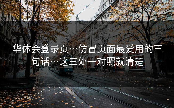华体会登录页…仿冒页面最爱用的三句话…这三处一对照就清楚 华体会登录页…仿冒页面最爱用的三句话…这三处一对照就清楚